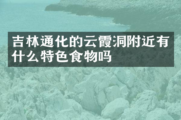 吉林通化的云霞洞附近有什么特色食物吗