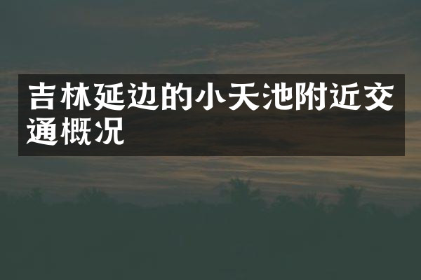 吉林延边的小天池附近交通概况