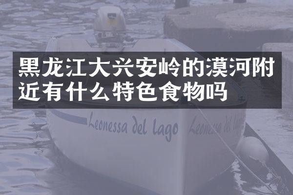 黑龙江大兴安岭的漠河附近有什么特色食物吗
