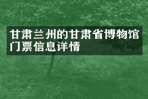 甘肃兰州的甘肃省博物馆门票信息详情