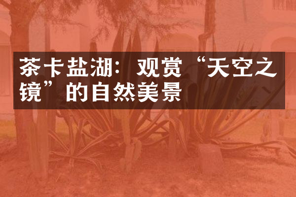 茶卡盐湖：观赏“天空之镜”的自然美景