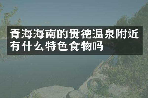青海海南的贵德温泉附近有什么特色食物吗