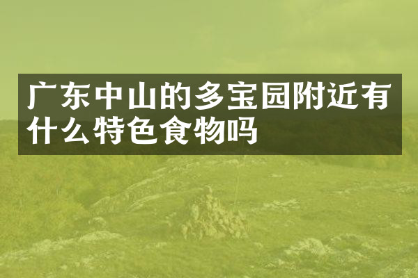 广东中山的多宝园附近有什么特色食物吗