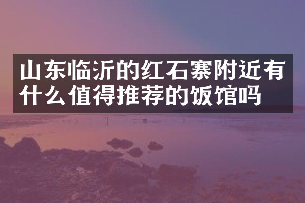 山东临沂的红石寨附近有什么值得推荐的饭馆吗