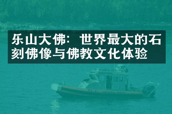 乐山大佛：世界最大的石刻佛像与佛教文化体验