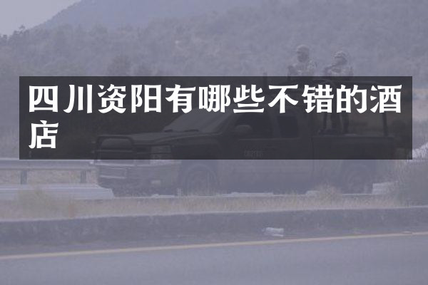 四川资阳有哪些不错的酒店