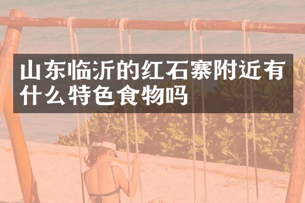 山东临沂的红石寨附近有什么特色食物吗