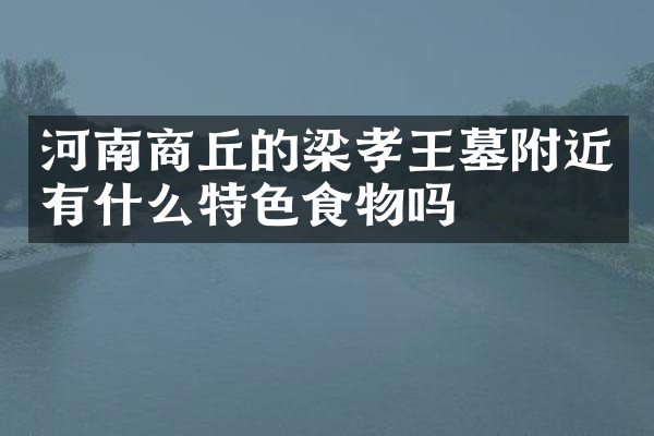 河南商丘的梁孝王墓附近有什么特色食物吗