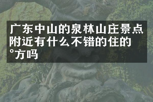 广东中山的泉林山庄景点附近有什么不错的住的地方吗
