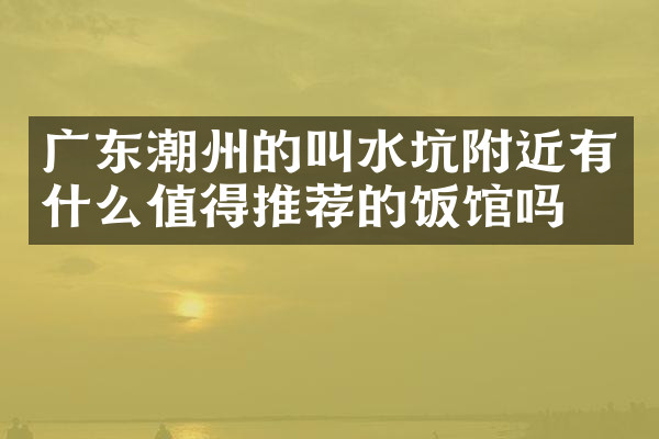 广东潮州的叫水坑附近有什么值得推荐的饭馆吗