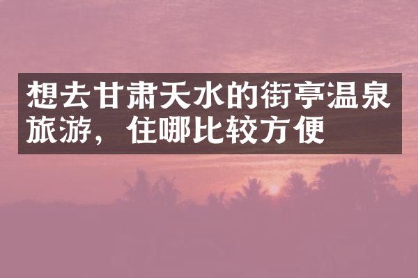 想去甘肃天水的街亭温泉旅游，住哪比较方便