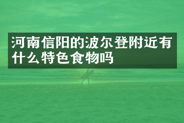 河南信阳的波尔登附近有什么特色食物吗