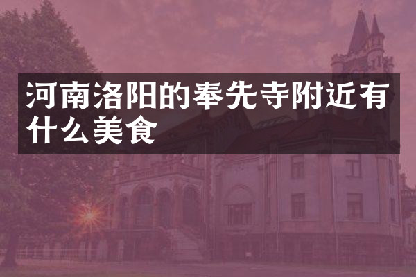 河南洛阳的奉先寺附近有什么美食