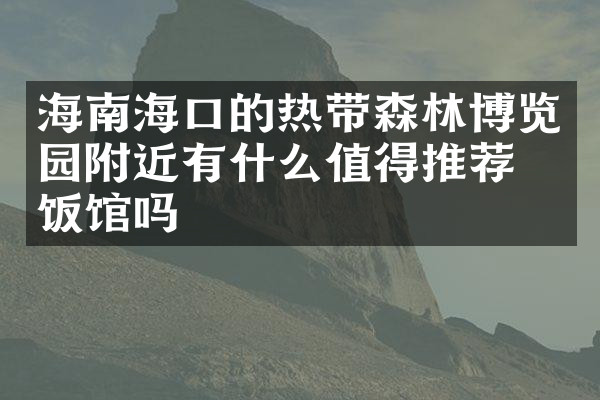 海南海口的热带森林博览园附近有什么值得推荐的饭馆吗
