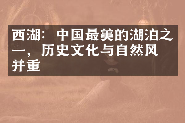 西湖：中国最美的湖泊之一，历史文化与自然风光并重