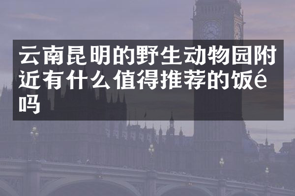 云南昆明的野生动物园附近有什么值得推荐的饭馆吗