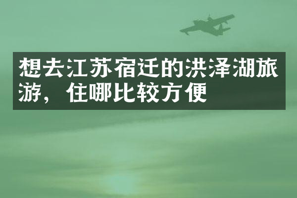 想去江苏宿迁的洪泽湖旅游，住哪比较方便