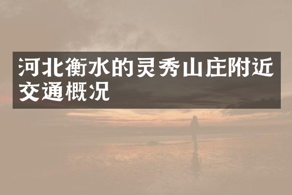河北衡水的灵秀山庄附近交通概况