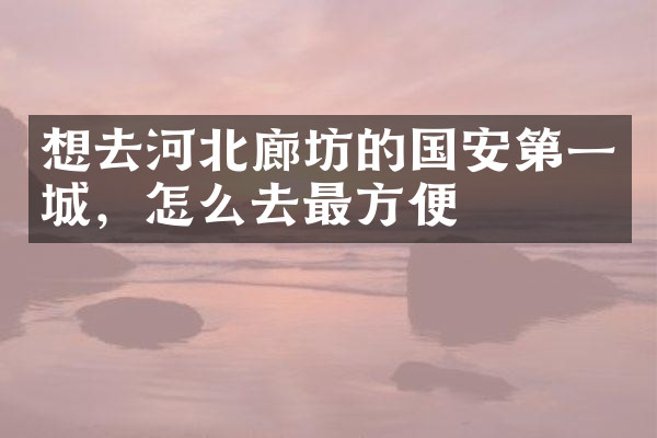 想去河北廊坊的国安第一城，怎么去最方便