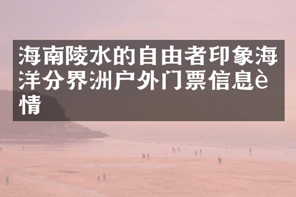 海南陵水的自由者印象海洋分界洲户外门票信息详情