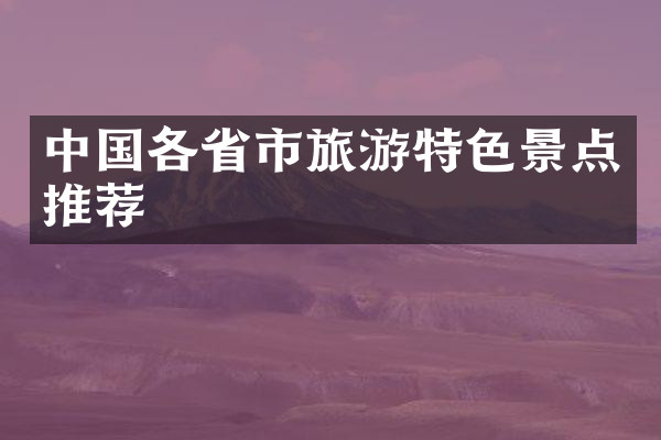 中国各省市旅游特色景点推荐