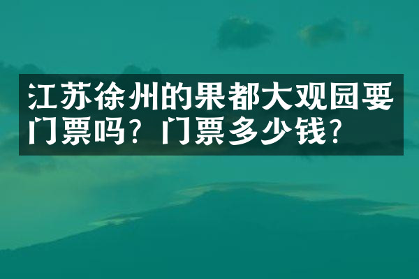 江苏徐州的果都大观园要门票吗？门票多少钱？