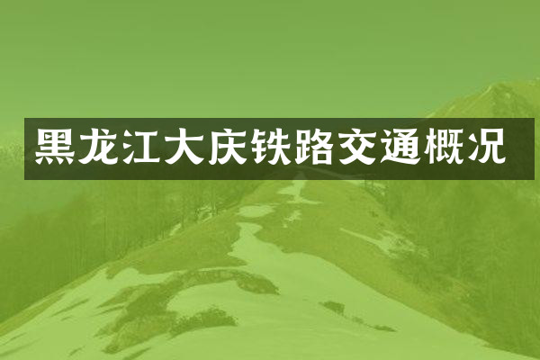 黑龙江大庆铁路交通概况