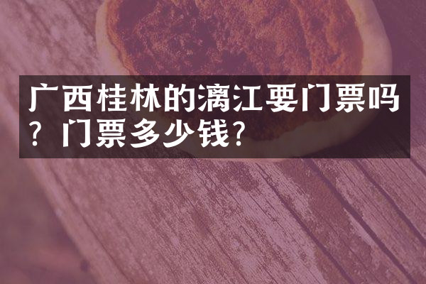 广西桂林的漓江要门票吗？门票多少钱？