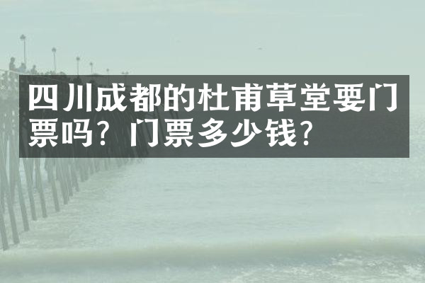 四川成都的杜甫草堂要门票吗？门票多少钱？