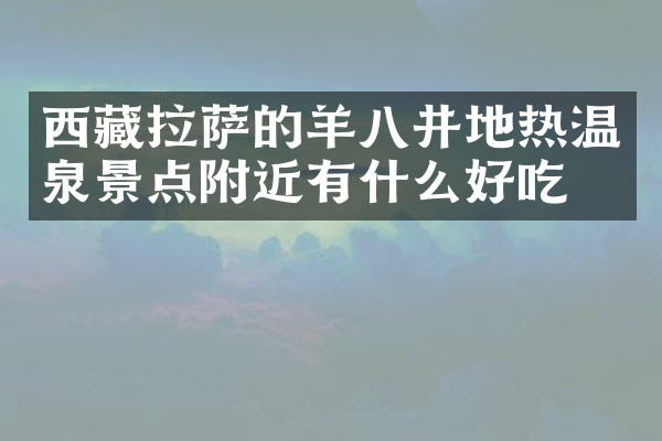 西藏拉萨的羊八井地热温泉景点附近有什么好吃的