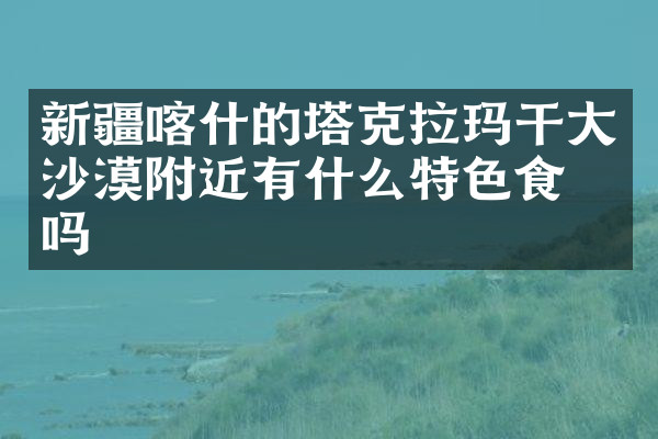 新疆喀什的塔克拉玛干大沙漠附近有什么特色食物吗