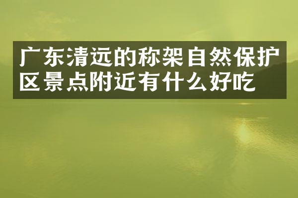 广东清远的称架自然保护区景点附近有什么好吃的