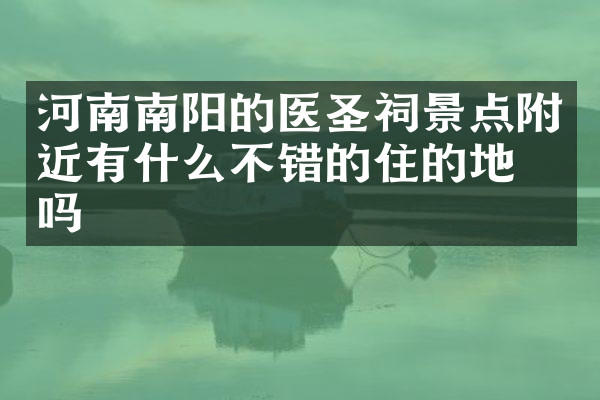 河南南阳的医圣祠景点附近有什么不错的住的地方吗