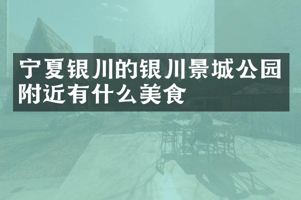 宁夏银川的银川景城公园附近有什么美食