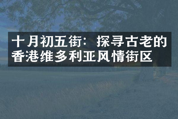 十月初五街：探寻古老的香港维多利亚风情街区