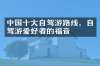 中国十大自驾游路线，自驾游爱好者的福音