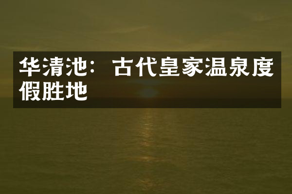 华清池：古代皇家温泉度假胜地