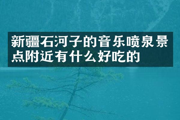 新疆石河子的音乐喷泉景点附近有什么好吃的