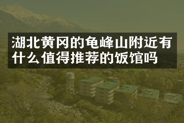 湖北黄冈的龟峰山附近有什么值得推荐的饭馆吗