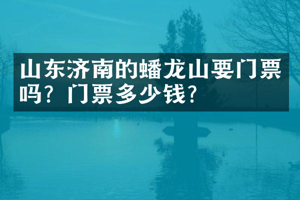 山东济南的蟠龙山要门票吗？门票多少钱？