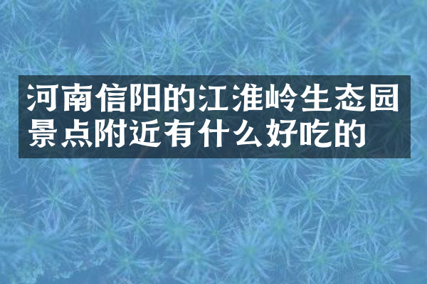 河南信阳的江淮岭生态园景点附近有什么好吃的