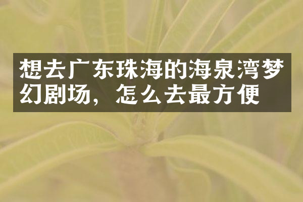 想去广东珠海的海泉湾梦幻剧场，怎么去最方便