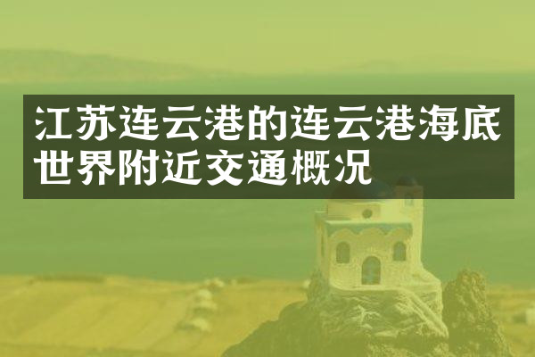 江苏连云港的连云港海底世界附近交通概况