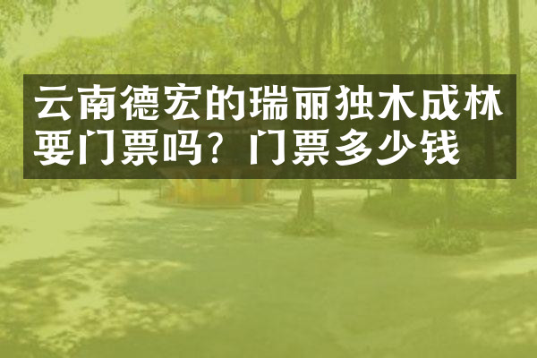 云南德宏的瑞丽独木成林要门票吗？门票多少钱？