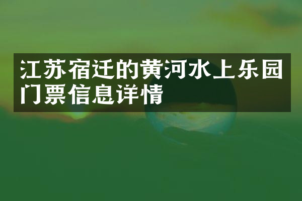 江苏宿迁的黄河水上乐园门票信息详情