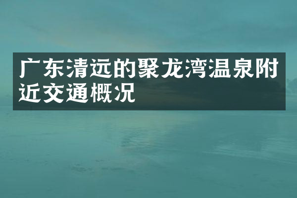 广东清远的聚龙湾温泉附近交通概况