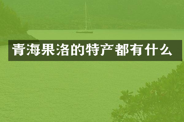 青海果洛的特产都有什么