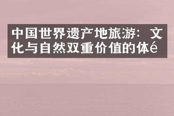 中国世界遗产地旅游：文化与自然双重价值的体验