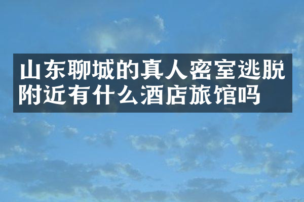 山东聊城的真人密室逃脱附近有什么酒店旅馆吗