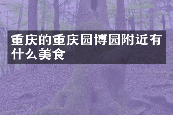 重庆的重庆园博园附近有什么美食